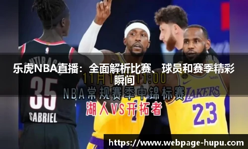 乐虎NBA直播：全面解析比赛、球员和赛季精彩瞬间