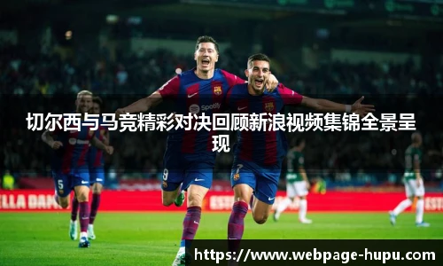 切尔西与马竞精彩对决回顾新浪视频集锦全景呈现