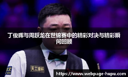 丁俊晖与周跃龙在世锦赛中的精彩对决与精彩瞬间回顾