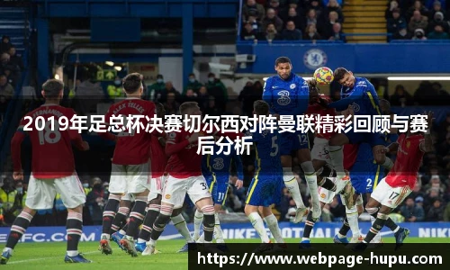 2019年足总杯决赛切尔西对阵曼联精彩回顾与赛后分析