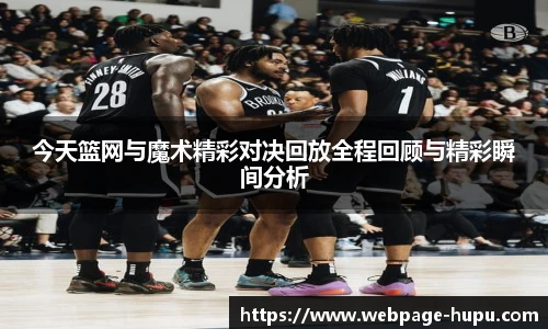 今天篮网与魔术精彩对决回放全程回顾与精彩瞬间分析