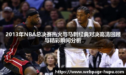 2013年NBA总决赛热火与马刺经典对决高清回顾与精彩瞬间分析
