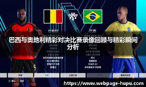 巴西与奥地利精彩对决比赛录像回顾与精彩瞬间分析