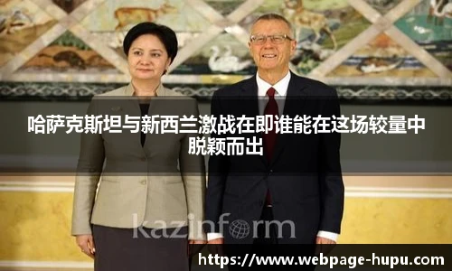 哈萨克斯坦与新西兰激战在即谁能在这场较量中脱颖而出