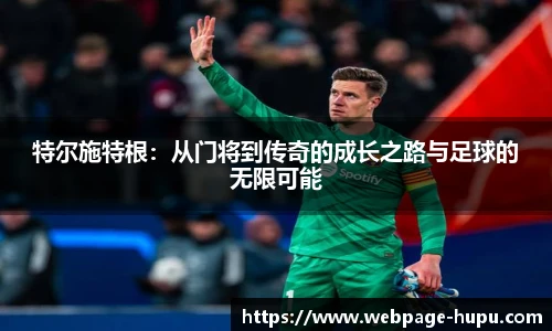 特尔施特根:从门将到传奇的成长之路与足球的无限可能